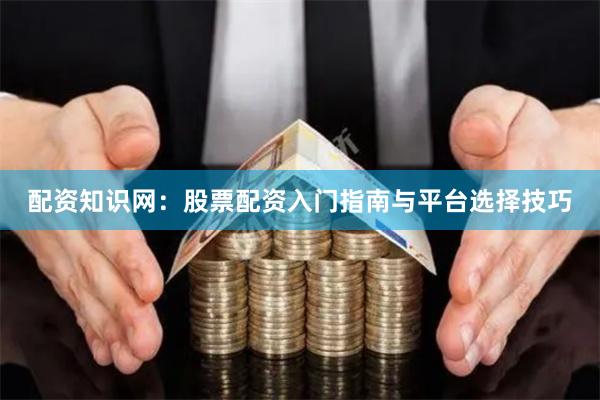 配资知识网：股票配资入门指南与平台选择技巧