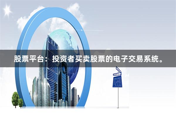 股票平台：投资者买卖股票的电子交易系统。
