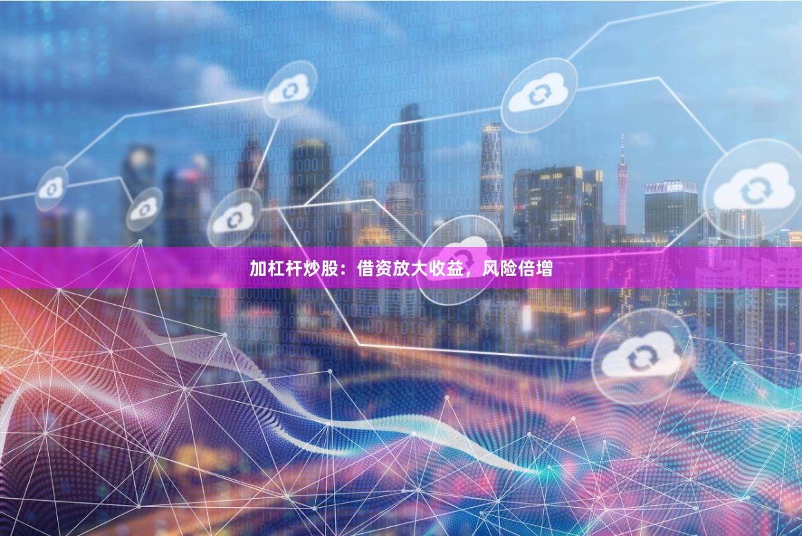 加杠杆炒股：借资放大收益，风险倍增